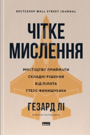 Чітке мислення. Мистецтво приймати складні рішення від пілота стелс-винищувача