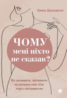 Чому мені ніхто не сказав? Як захищати, зцілювати та плекати своє тіло через материнство