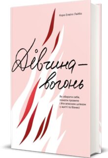 Дівчина-вогонь. Як обирати себе, ламати правила і йти власним шляхом у житті та бізнесі