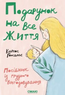 Подарунок на все життя. Посібник із грудного вигодовування