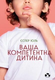 Ваша компетентна дитина. Шлях до нових цінностей вашої сім'ї
