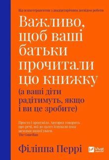Важливо, щоб ваші батьки прочитали цю книжку (а ваші діти радітимуть, якщо і ви це зробите)