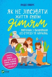 Як не зіпсувати життя своїм дітям. Посібник з виховання без стресу та нарікань