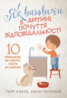 Як виховати в дитині почуття відповідальності. 10 принципів, які мають знати всі батьки