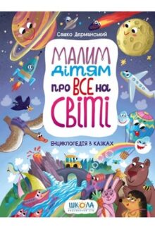 Малим дітям про все на світі. Енциклопедія в казках