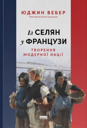 Із селян у французи: творення модерної нації