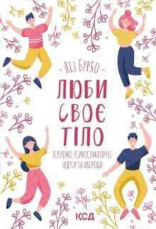 Люби своє тіло. Лікуємо психосоматичні недуги та хвороби