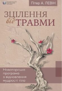 Зцілення від травми. Новаторська програма з відновлення мудрості тіла