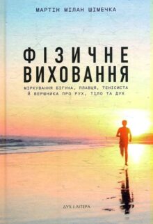 Фізичне виховання. Міркування бігуна, плавця, тенісиста й вершника про рух, тіло та дух